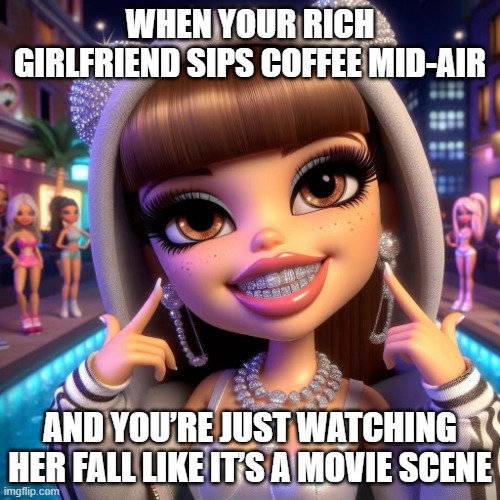 Beautiful rich girl | WHEN YOUR RICH GIRLFRIEND SIPS COFFEE MID-AIR; AND YOU’RE JUST WATCHING HER FALL LIKE IT’S A MOVIE SCENE | image tagged in beautiful rich girl | made w/ Imgflip meme maker