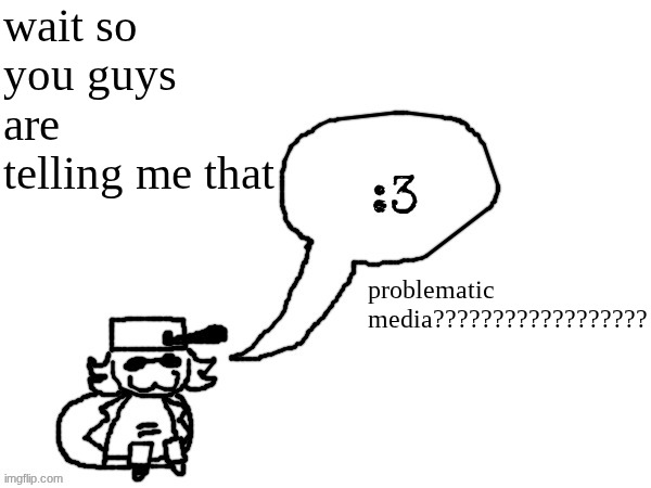 Epstein files releasing was problematic media???????????????????? | wait so you guys are telling me that; problematic media?????????????????? | image tagged in ducc-the-ultimate's creature announcement temp | made w/ Imgflip meme maker