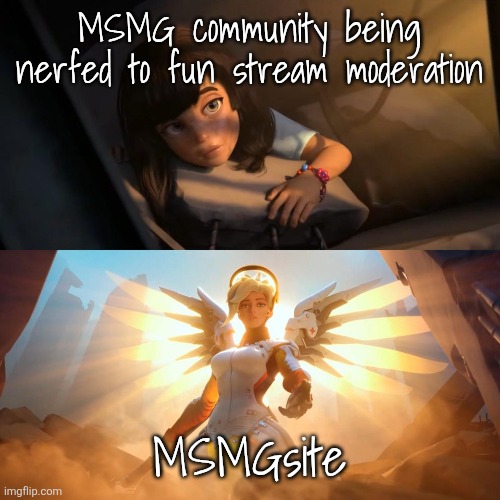 Cue the heavenly music | MSMG community being nerfed to fun stream moderation; MSMGsite | image tagged in savior mercy | made w/ Imgflip meme maker