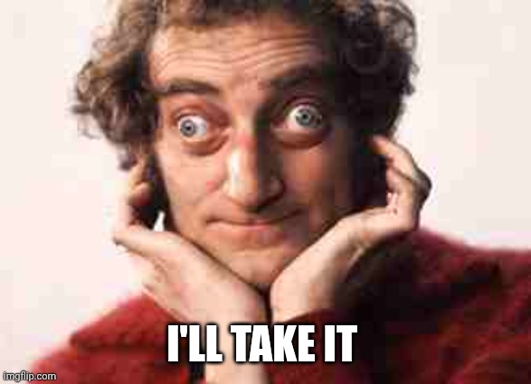 Marty Feldman - Looks good to me | I'LL TAKE IT | image tagged in marty feldman - looks good to me | made w/ Imgflip meme maker