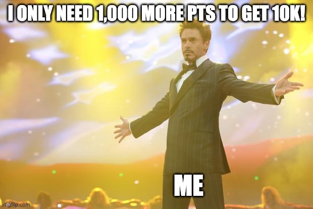 after 1 year | I ONLY NEED 1,000 MORE PTS TO GET 10K! ME | image tagged in tony stark success,finally | made w/ Imgflip meme maker