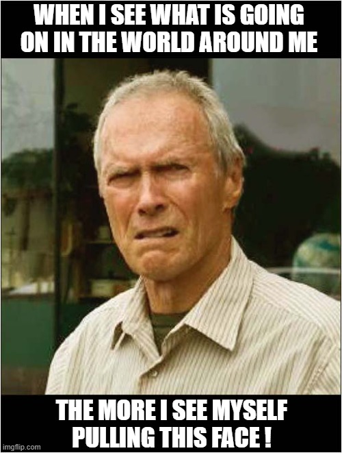 I Can Relate To Clint Eastwood ! | WHEN I SEE WHAT IS GOING ON IN THE WORLD AROUND ME; THE MORE I SEE MYSELF
PULLING THIS FACE ! | image tagged in clint eastwood,facial expressions,relatable | made w/ Imgflip meme maker