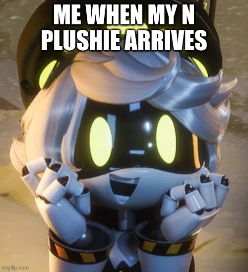 Happy N | ME WHEN MY N PLUSHIE ARRIVES | image tagged in happy n | made w/ Imgflip meme maker