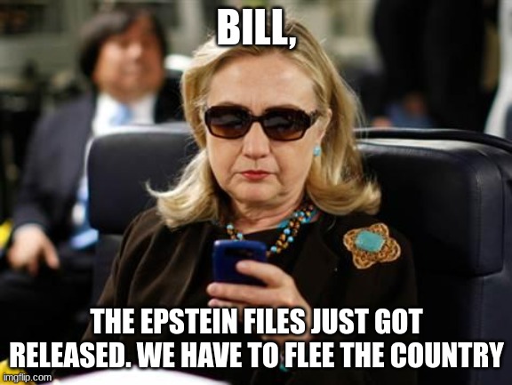 Hillary Clinton Cellphone | BILL, THE EPSTEIN FILES JUST GOT RELEASED. WE HAVE TO FLEE THE COUNTRY | image tagged in memes,hillary clinton cellphone | made w/ Imgflip meme maker