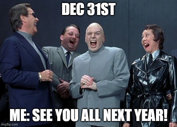 Annual joke | DEC 31ST; ME: SEE YOU ALL NEXT YEAR! | image tagged in memes,laughing villains | made w/ Imgflip meme maker