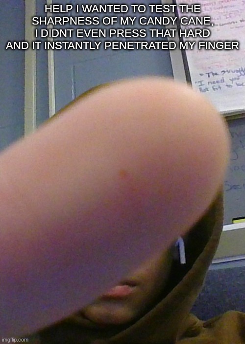 YES THATS BLOOD | HELP I WANTED TO TEST THE SHARPNESS OF MY CANDY CANE, I DIDNT EVEN PRESS THAT HARD AND IT INSTANTLY PENETRATED MY FINGER | made w/ Imgflip meme maker