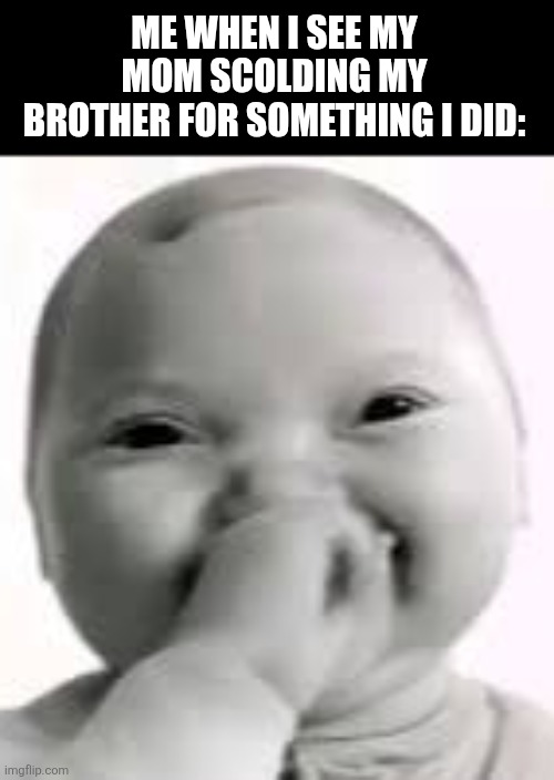 ME WHEN I SEE MY MOM SCOLDING MY BROTHER FOR SOMETHING I DID: | image tagged in memes,angry,mommy | made w/ Imgflip meme maker