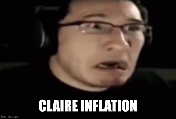 Markiplier scared | CLAIRE INFLATION | image tagged in markiplier scared | made w/ Imgflip meme maker