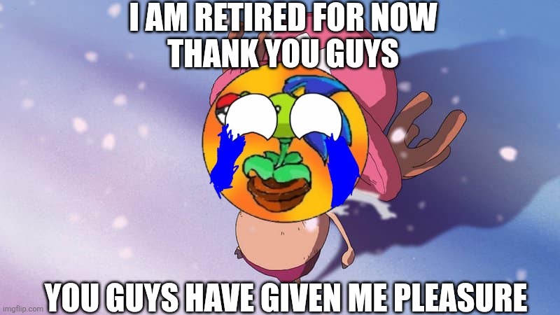 My Last Meme | I AM RETIRED FOR NOW
THANK YOU GUYS; YOU GUYS HAVE GIVEN ME PLEASURE | image tagged in crying chopper one piece,lastmeme,countryballs | made w/ Imgflip meme maker