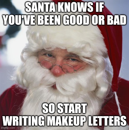 santa claus | SANTA KNOWS IF YOU'VE BEEN GOOD OR BAD; SO START WRITING MAKEUP LETTERS | image tagged in santa claus | made w/ Imgflip meme maker