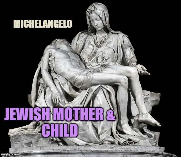 Pieta | MICHELANGELO JEWISH MOTHER &
CHILD | image tagged in pieta | made w/ Imgflip meme maker