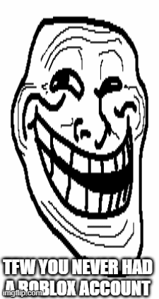 Troll robox | TFW YOU NEVER HAD
A ROBLOX ACCOUNT | image tagged in gifs,troll face | made w/ Imgflip images-to-gif maker