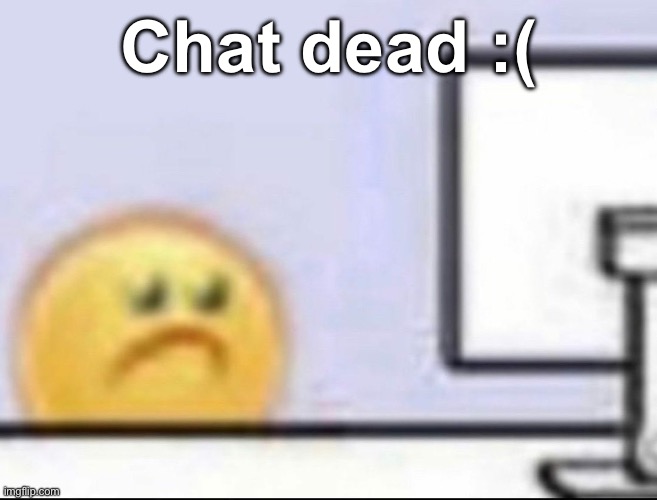 Zad | Chat dead :( | image tagged in zad | made w/ Imgflip meme maker
