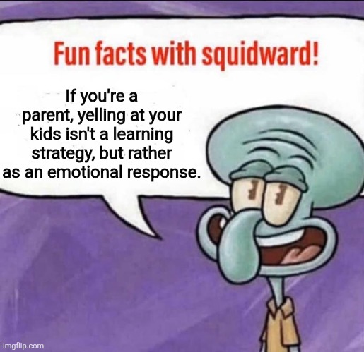 Image Title | If you're a parent, yelling at your kids isn't a learning strategy, but rather as an emotional response. | image tagged in fun facts with squidward,memes,parents,yelling | made w/ Imgflip meme maker