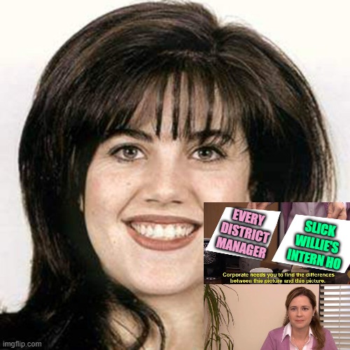 Monica lewinski | EVERY
DISTRICT
MANAGER SLICK WILLIE'S
INTERN HO | image tagged in monica lewinski | made w/ Imgflip meme maker