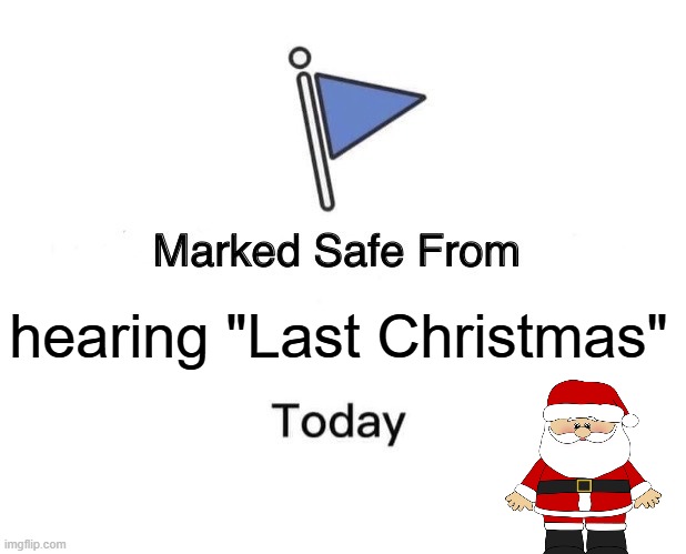 Marked safe from.... | hearing "Last Christmas" | image tagged in marked safe from,christmas,wham | made w/ Imgflip meme maker