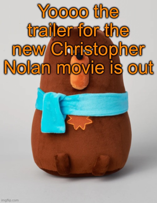 I‘m hyped af | Yoooo the trailer for the new Christopher Nolan movie is out | image tagged in falstaff plush | made w/ Imgflip meme maker