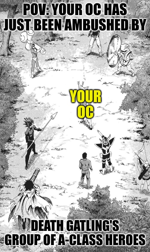 Your OC can either be mistook for a villain, or a villain | POV: YOUR OC HAS JUST BEEN AMBUSHED BY; YOUR
OC; DEATH GATLING'S GROUP OF A-CLASS HEROES | image tagged in one punch man,opm rp | made w/ Imgflip meme maker