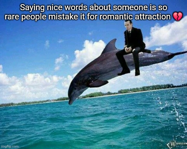 What the hell | Saying nice words about someone is so rare people mistake it for romantic attraction 💔 | image tagged in what the hell | made w/ Imgflip meme maker