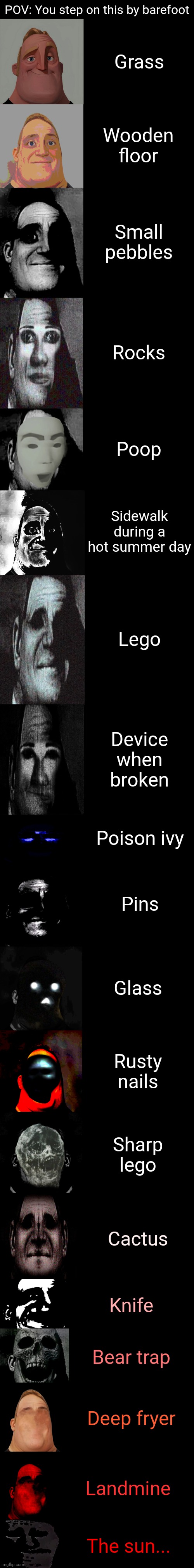 POV: You step on this by barefoot | POV: You step on this by barefoot; Grass; Wooden floor; Small pebbles; Rocks; Poop; Sidewalk during a hot summer day; Lego; Device when broken; Poison ivy; Pins; Glass; Rusty nails; Sharp lego; Cactus; Knife; Bear trap; Deep fryer; Landmine; The sun... | image tagged in mr incredible becoming uncanny small extension | made w/ Imgflip meme maker