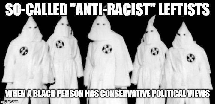 They immediately return to their roots. | SO-CALLED "ANTI-RACIST" LEFTISTS; WHEN A BLACK PERSON HAS CONSERVATIVE POLITICAL VIEWS | image tagged in kkk,liberal hypocrisy,racism | made w/ Imgflip meme maker
