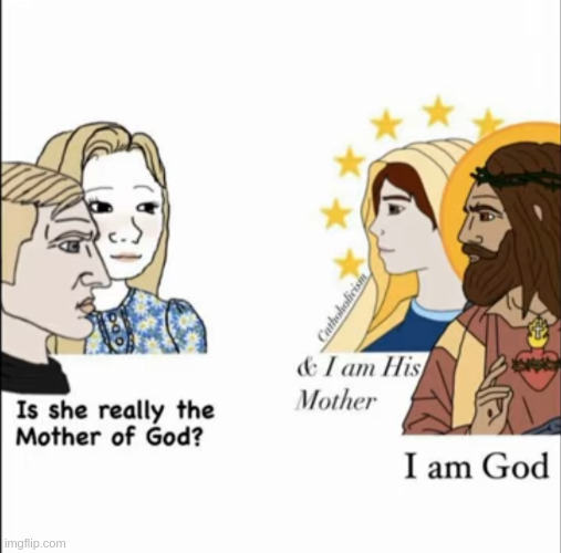If Jesus is God, and Mary is the mother of Jesus, then that means Mary is the mother of God. | made w/ Imgflip meme maker