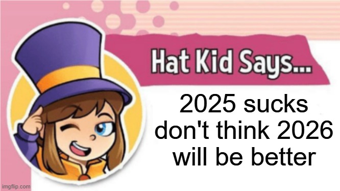 the worst year since 2020 and before that 2016 | 2025 sucks don't think 2026 will be better | image tagged in hat kid says,new years | made w/ Imgflip meme maker