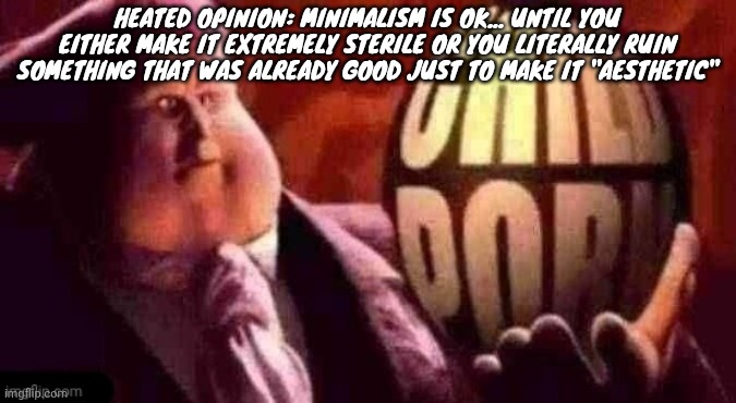 Twitter orb | HEATED OPINION: MINIMALISM IS OK... UNTIL YOU EITHER MAKE IT EXTREMELY STERILE OR YOU LITERALLY RUIN SOMETHING THAT WAS ALREADY GOOD JUST TO MAKE IT "AESTHETIC" | image tagged in twitter orb | made w/ Imgflip meme maker