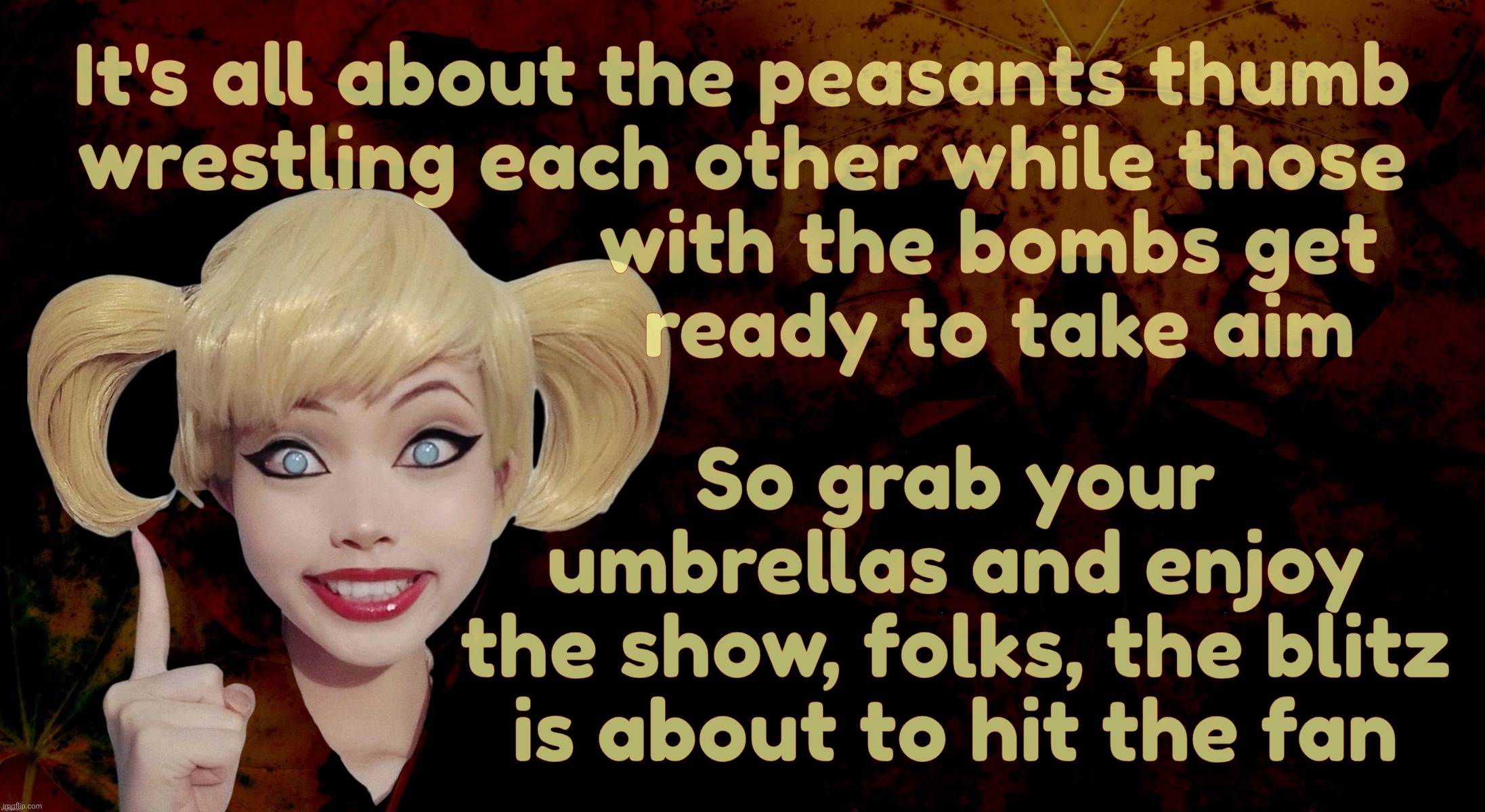 Political confetti distractions in a partisan dosey doe. Meanwhile the rug gets pulled from underneath but no one didn't know | It's all about the peasants thumb
wrestling each other while those
                       with the bombs get
                        ready t | image tagged in harley quinn,political distractions,partisan dosey doe,shining up their guns,for reasons they don't know,peon pawns | made w/ Imgflip meme maker