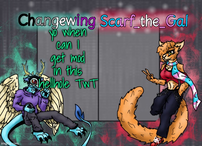 pretty please  :3 (/hj) | yo when can I get mod in this hellhole TwT | image tagged in changewing scarf shared template | made w/ Imgflip meme maker