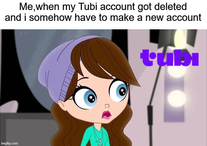 Blythe Baxter Shocked | Me,when my Tubi account got deleted and i somehow have to make a new account | image tagged in blythe baxter shocked | made w/ Imgflip meme maker