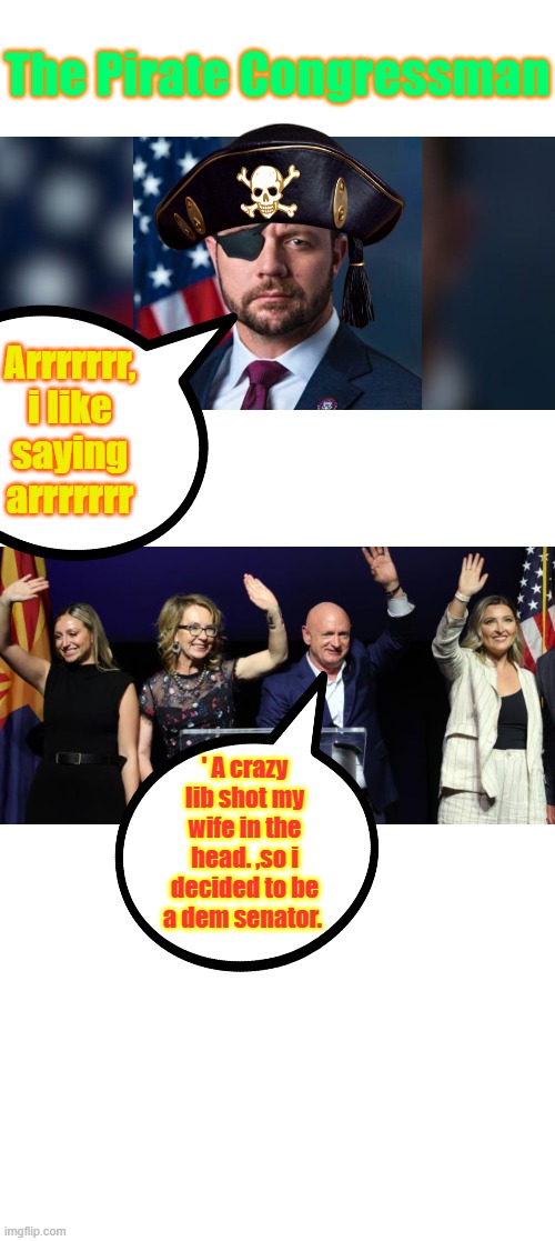 Arrrrrrrrrrrrrrrrrrrrrr | The Pirate Congressman; Arrrrrrr, i like saying arrrrrrr; ' A crazy lib shot my wife in the head. ,so i decided to be a dem senator. | image tagged in blank white template | made w/ Imgflip meme maker