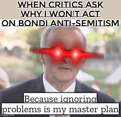 When critics ask why I haven’t acted on Bondi anti‑Semitism; Albanese: Doing nothing *is* the policy | When critics ask why I won’t act on Bondi anti-Semitism; Because ignoring problems is my master plan | image tagged in evil albanese,anti-semitism,meanwhile in australia,australia,labour party,palestine | made w/ Imgflip meme maker