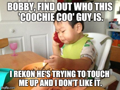 No Bullshit Business Baby | BOBBY, FIND OUT WHO THIS 'COOCHIE COO' GUY IS. I REKON HE'S TRYING TO TOUCH ME UP AND I DON'T LIKE IT. | image tagged in memes,no bullshit business baby | made w/ Imgflip meme maker