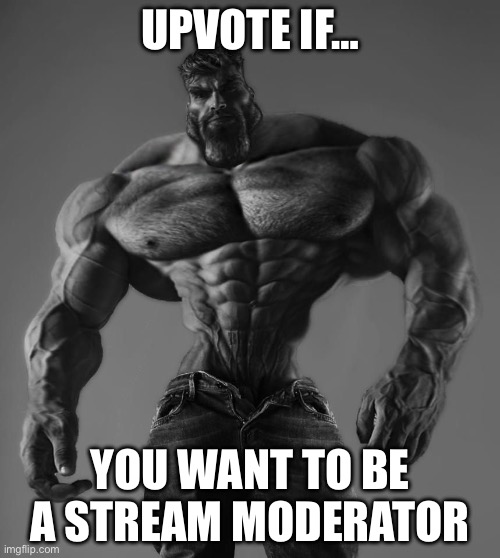 Up | UPVOTE IF…; YOU WANT TO BE A STREAM MODERATOR | image tagged in gigachad,true,upvote,please,gif,meme | made w/ Imgflip meme maker