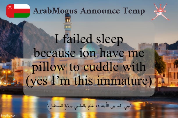 ArabMogus Omani Announce Temp V2 | I failed sleep because ion have me pillow to cuddle with (yes I’m this immature) | image tagged in arabmogus omani announce temp v2 | made w/ Imgflip meme maker