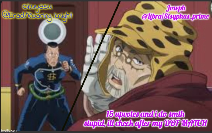 Erad and Libra JJBA shared temp | 15 upvotes and i do smth stupid, ill check after my DBF MATCH | image tagged in erad and libra jjba shared temp | made w/ Imgflip meme maker