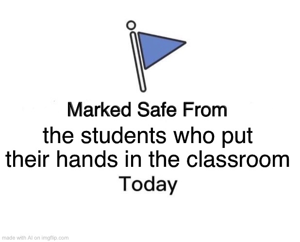 Perfect timing for school break, AI | the students who put their hands in the classroom | image tagged in memes,marked safe from | made w/ Imgflip meme maker