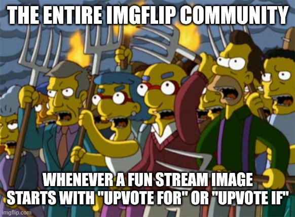 Why is this so true?! | THE ENTIRE IMGFLIP COMMUNITY; WHENEVER A FUN STREAM IMAGE STARTS WITH "UPVOTE FOR" OR "UPVOTE IF" | image tagged in simpsons mob,upvote begging,controversial,fun stream,so true | made w/ Imgflip meme maker