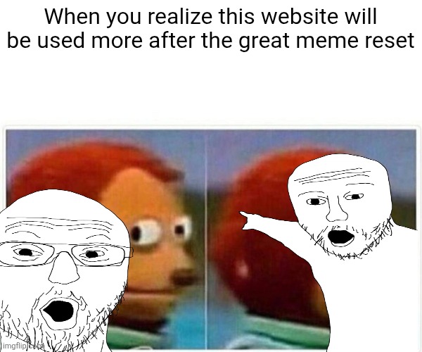 Monkey Puppet | When you realize this website will be used more after the great meme reset | image tagged in memes,monkey puppet | made w/ Imgflip meme maker