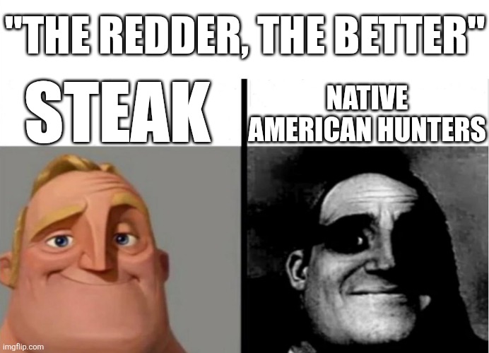 People who hunt Native Americans I meant | "THE REDDER, THE BETTER"; STEAK; NATIVE AMERICAN HUNTERS | image tagged in teacher's copy,steak,native american,lol so funny,memes,red | made w/ Imgflip meme maker