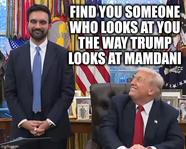 True Love | FIND YOU SOMEONE
WHO LOOKS AT YOU
THE WAY TRUMP
LOOKS AT MAMDANI | image tagged in trump mamdani | made w/ Imgflip meme maker