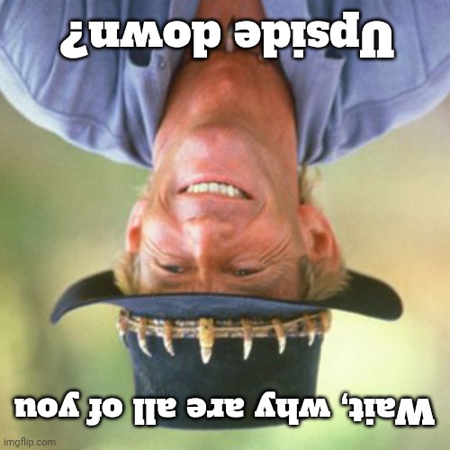 Australia! | Upside down? Wait, why are all of you | image tagged in australianguy | made w/ Imgflip meme maker