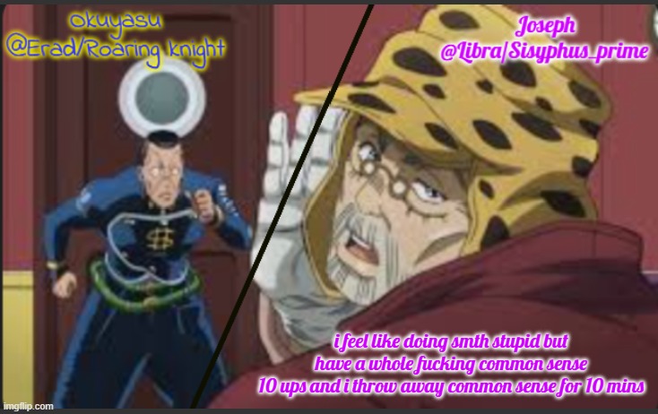 Erad and Libra JJBA shared temp | i feel like doing smth stupid but have a whole fucking common sense
10 ups and i throw away common sense for 10 mins | image tagged in erad and libra jjba shared temp | made w/ Imgflip meme maker