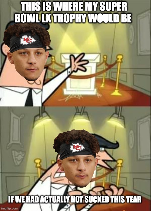 Mahomes rn | THIS IS WHERE MY SUPER BOWL LX TROPHY WOULD BE; IF WE HAD ACTUALLY NOT SUCKED THIS YEAR | image tagged in memes,this is where i'd put my trophy if i had one | made w/ Imgflip meme maker