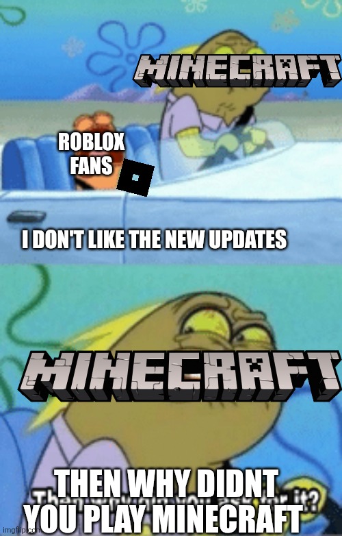 then why did you ask for it | ROBLOX FANS; I DON'T LIKE THE NEW UPDATES; THEN WHY DIDNT YOU PLAY MINECRAFT | image tagged in then why did you ask for it | made w/ Imgflip meme maker
