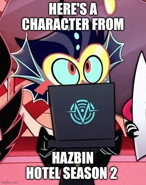 For my cousin | HERE'S A CHARACTER FROM; HAZBIN HOTEL SEASON 2 | image tagged in hazbin hotel | made w/ Imgflip meme maker