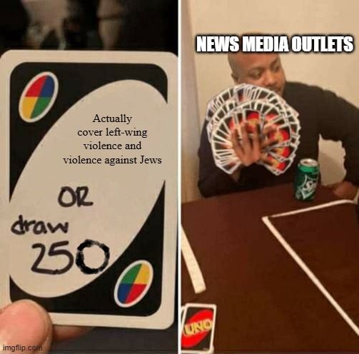 When are we going to wake up and finally combat this? We can't always play the safe card | NEWS MEDIA OUTLETS; Actually cover left-wing violence and violence against Jews | image tagged in uno draw 250 cards meme,memes | made w/ Imgflip meme maker