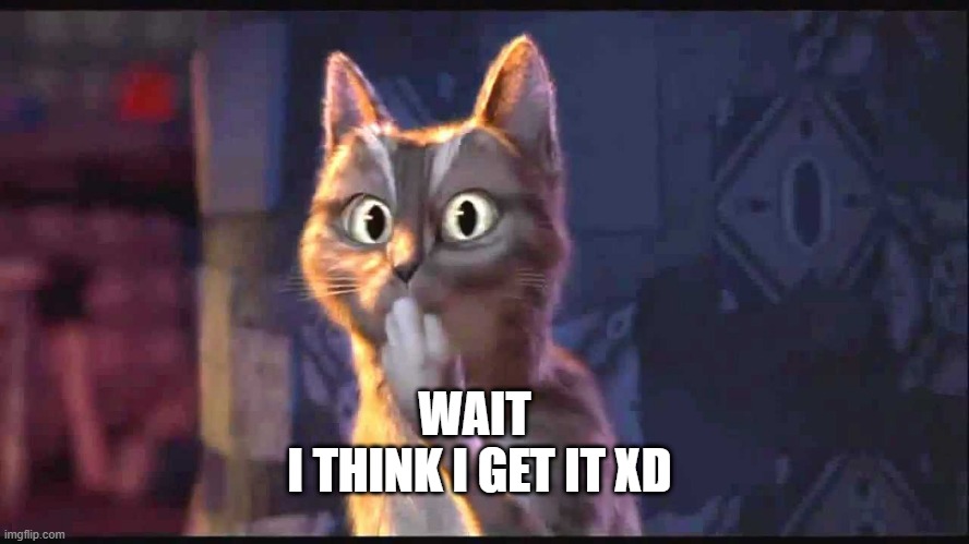 Oooh Cat | WAIT
 I THINK I GET IT XD | image tagged in oooh cat | made w/ Imgflip meme maker