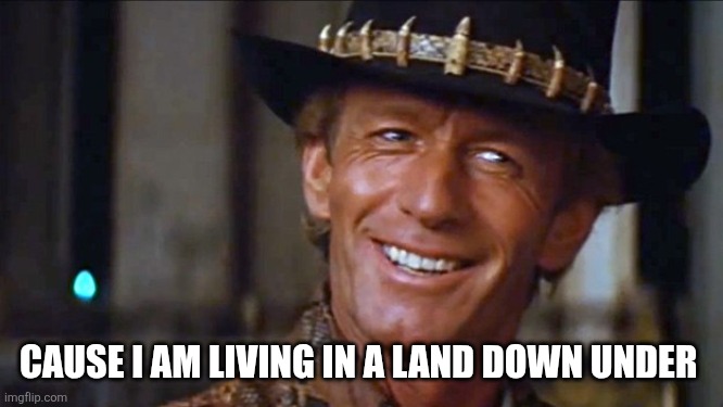 Crocodile Dundee | CAUSE I AM LIVING IN A LAND DOWN UNDER | image tagged in crocodile dundee | made w/ Imgflip meme maker